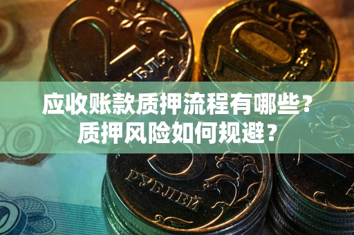 济南应收账款质押流程有哪些？质押风险如何规避？