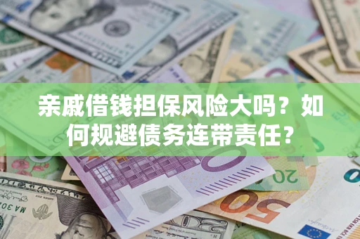 济南亲戚借钱担保风险大吗？如何规避债务连带责任？