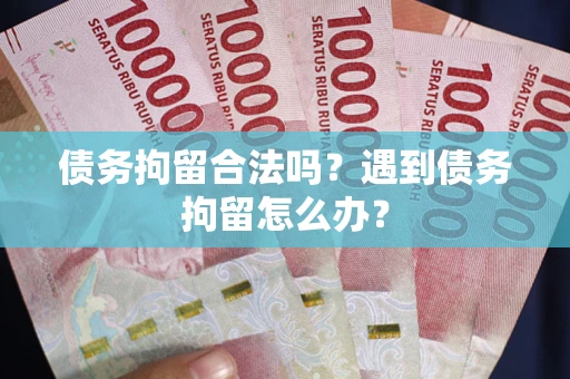 济南债务拘留合法吗？遇到债务拘留怎么办？