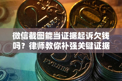 济南微信截图能当证据起诉欠钱吗？律师教你补强关键证据