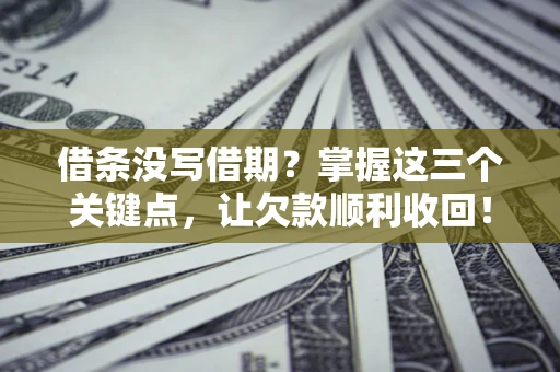 济南借条没写借期？掌握这三个关键点，让欠款顺利收回！
