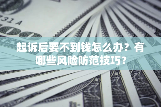 济南起诉后要不到钱怎么办？有哪些风险防范技巧？