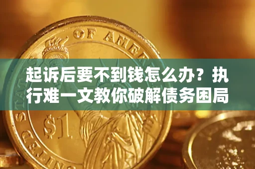 济南起诉后要不到钱怎么办？执行难一文教你破解债务困局