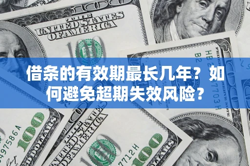 济南借条的有效期最长几年？如何避免超期失效风险？