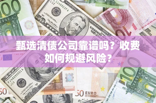 济南甄选清债公司靠谱吗？收费如何规避风险？