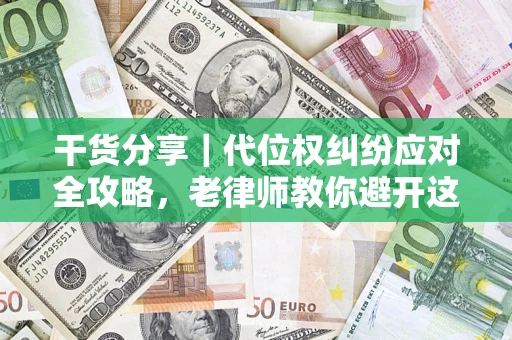 济南干货分享｜代位权纠纷应对全攻略，老律师教你避开这5大雷区