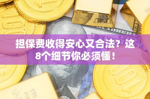 济南担保费收得安心又合法？这8个细节你必须懂！