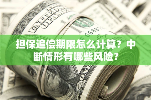 济南担保追偿期限怎么计算？中断情形有哪些风险？