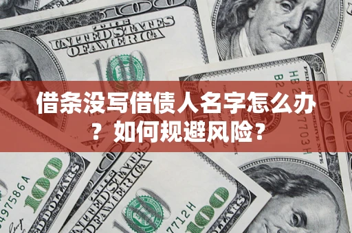 济南借条没写借债人名字怎么办？如何规避风险？