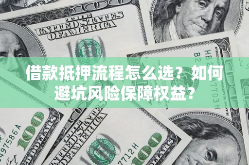 济南借款抵押流程怎么选？如何避坑风险保障权益？