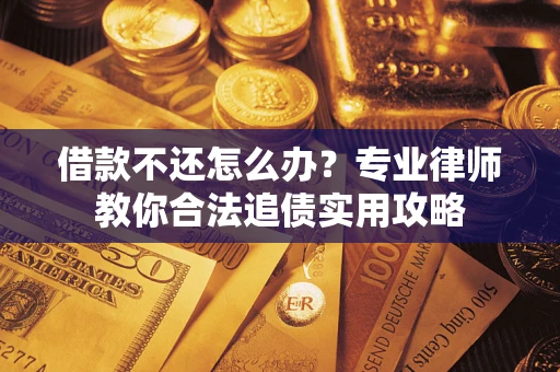 济南借款不还怎么办？专业律师教你合法追债实用攻略