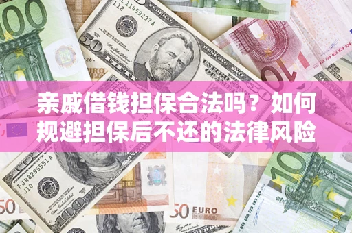 济南亲戚借钱担保合法吗？如何规避担保后不还的法律风险？
