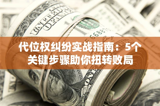 济南代位权纠纷实战指南：5个关键步骤助你扭转败局