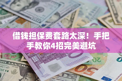 济南借钱担保费套路太深！手把手教你4招完美避坑