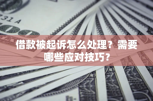 济南借款被起诉怎么处理？需要哪些应对技巧？