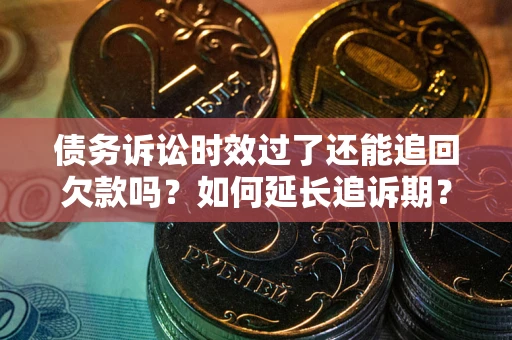济南债务诉讼时效过了还能追回欠款吗？如何延长追诉期？