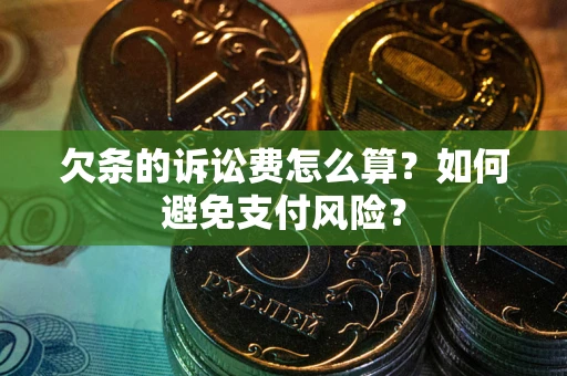 济南欠条的诉讼费怎么算？如何避免支付风险？