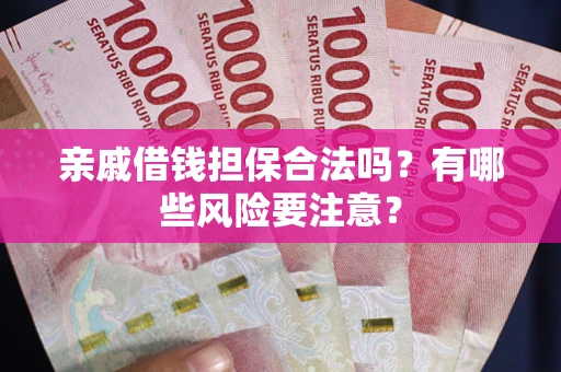 济南亲戚借钱担保合法吗？有哪些风险要注意？