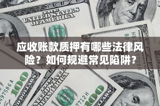 济南应收账款质押有哪些法律风险？如何规避常见陷阱？