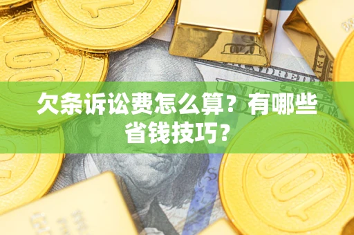 济南欠条诉讼费怎么算？有哪些省钱技巧？