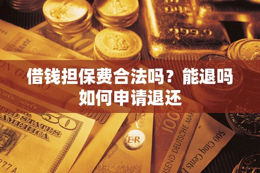 济南借钱担保费合法吗？能退吗如何申请退还