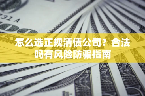 济南怎么选正规清债公司？合法吗有风险防骗指南