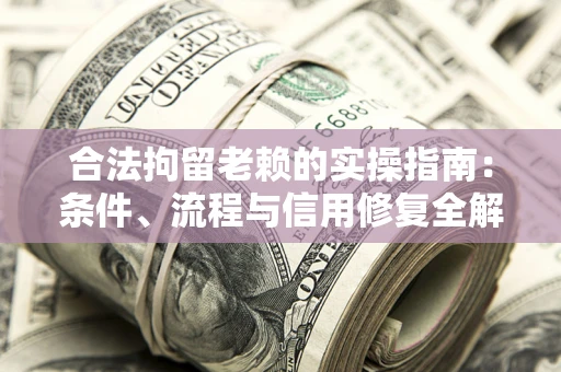 济南合法拘留老赖的实操指南：条件、流程与信用修复全解析