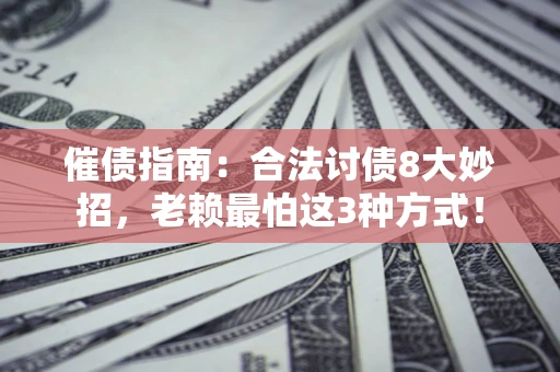 济南催债指南：合法讨债8大妙招，老赖最怕这3种方式！