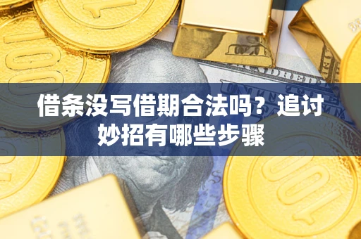 济南借条没写借期合法吗？追讨妙招有哪些步骤