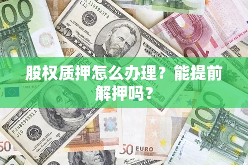 济南股权质押怎么办理？能提前解押吗？