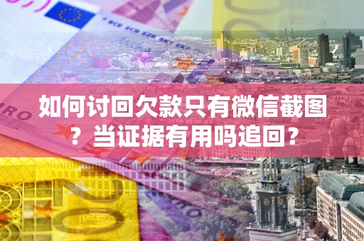 济南如何讨回欠款只有微信截图？当证据有用吗追回？
