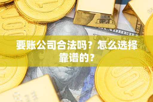 济南要账公司合法吗？怎么选择靠谱的？