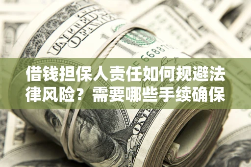 济南借钱担保人责任如何规避法律风险？需要哪些手续确保安全？