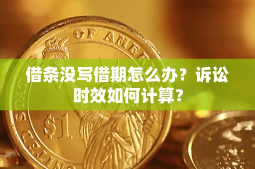 济南借条没写借期怎么办？诉讼时效如何计算？