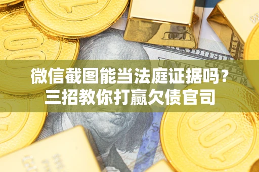 济南微信截图能当法庭证据吗？三招教你打赢欠债官司