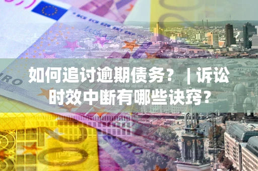 济南如何追讨逾期债务？ | 诉讼时效中断有哪些诀窍？