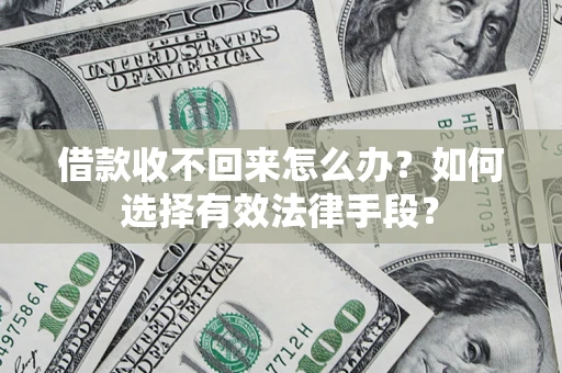 济南借款收不回来怎么办？如何选择有效法律手段？