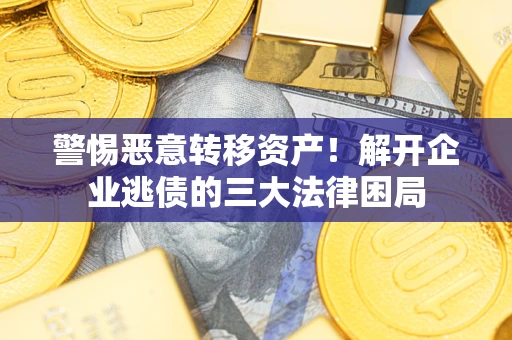 济南警惕恶意转移资产！解开企业逃债的三大法律困局