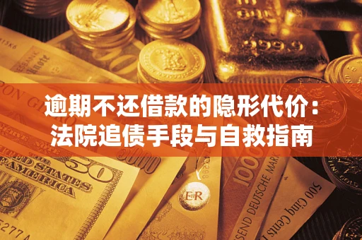 济南逾期不还借款的隐形代价：法院追债手段与自救指南