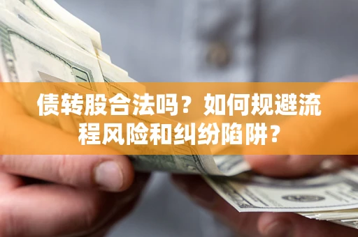 济南债转股合法吗？如何规避流程风险和纠纷陷阱？