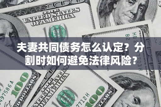济南夫妻共同债务怎么认定？分割时如何避免法律风险？