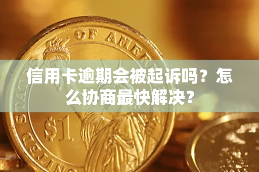 济南信用卡逾期会被起诉吗？怎么协商最快解决？