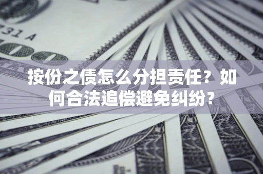 济南按份之债怎么分担责任？如何合法追偿避免纠纷？
