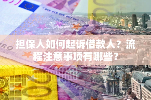 济南担保人如何起诉借款人？流程注意事项有哪些？