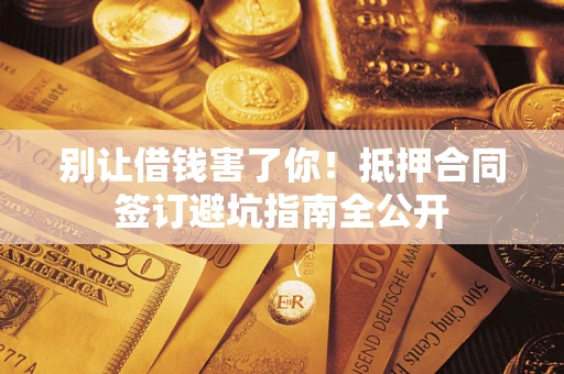 济南别让借钱害了你！抵押合同签订避坑指南全公开