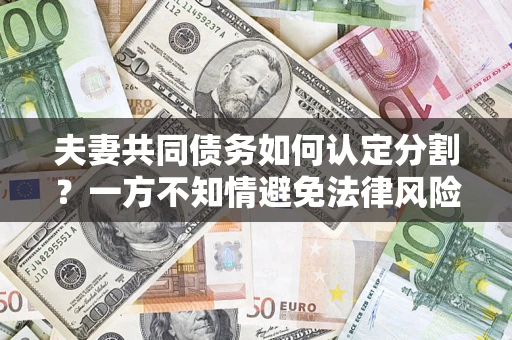 济南夫妻共同债务如何认定分割？一方不知情避免法律风险必看！