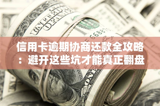 济南信用卡逾期协商还款全攻略：避开这些坑才能真正翻盘