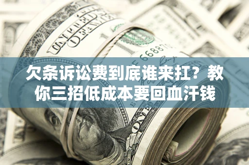 济南欠条诉讼费到底谁来扛？教你三招低成本要回血汗钱